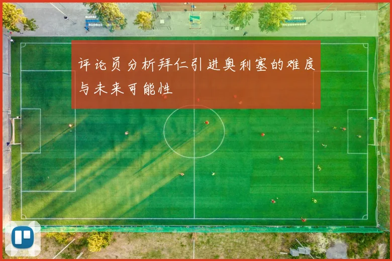 评论员分析拜仁引进奥利塞的难度与未来可能性