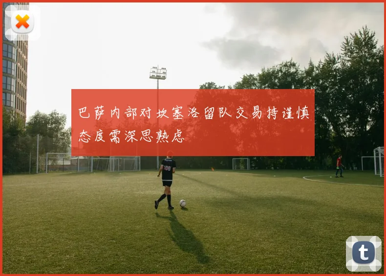 巴萨内部对坎塞洛留队交易持谨慎态度需深思熟虑