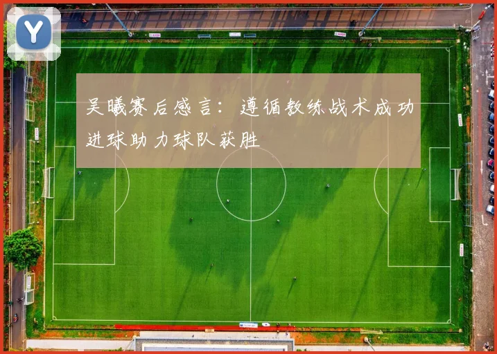 吴曦赛后感言：遵循教练战术成功进球助力球队获胜