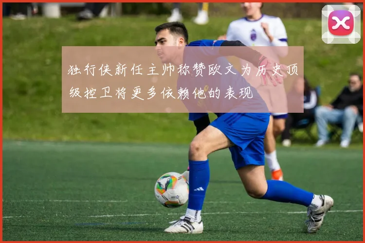 独行侠新任主帅称赞欧文为历史顶级控卫将更多依赖他的表现