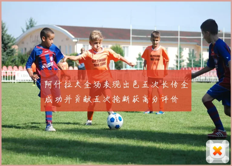 阿什拉夫全场表现出色五次长传全成功并贡献五次抢断获高分评价